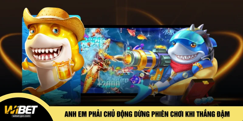 Anh em phải chủ động dừng phiên chơi khi thắng đậm