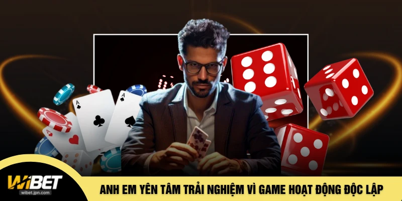 Anh em yên tâm trải nghiệm vì game hoạt động độc lập