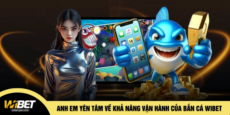 Anh em yên tâm về khả năng vận hành của bắn cá WIBET
