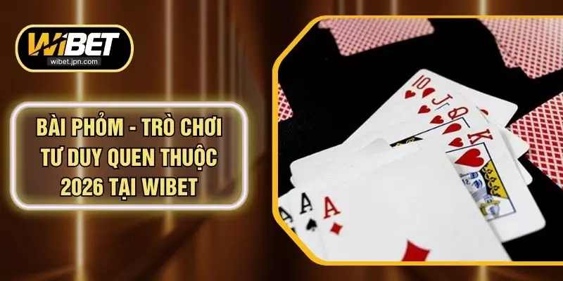 Bài Phỏm - Trò Chơi Tư Duy Quen Thuộc 2026 Tại WIBET