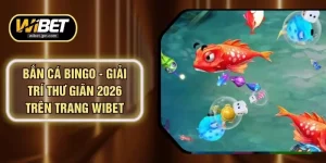 Bắn Cá Bingo - Giải Trí Thư Giãn 2026 Trên Trang WIBET