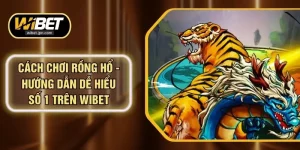 Cách Chơi Rồng Hổ - Hướng Dẫn Dễ Hiểu Số 1 Trên WIBET