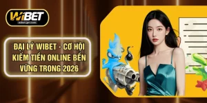 Đại Lý WIBET - Cơ Hội Kiếm Tiền Online Bền Vững Trong 2026