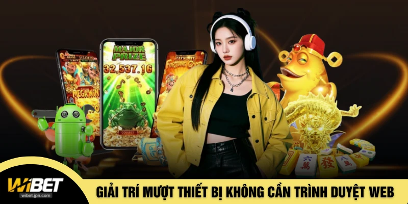 Giải trí mượt mọi thiết bị không cần trình duyệt web