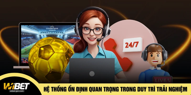 Hệ thống ổn định quan trọng trong việc duy trì trải nghiệm 