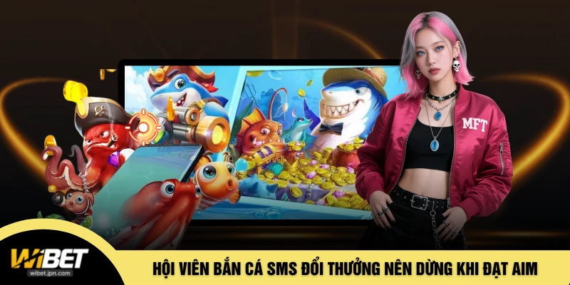 Hội viên bắn cá SMS đổi thưởng nên dừng khi đạt aim