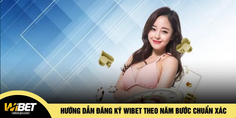 Hướng dẫn đăng ký WIBET theo năm bước chuẩn xác