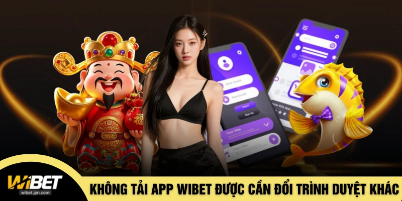 Không tải app WIBET được cần đổi trình duyệt khác