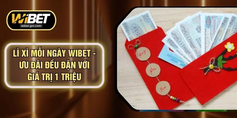 Lì Xì Mỗi Ngày WIBET - Ưu Đãi Đều Đặn Với Giá Trị 1 Triệu