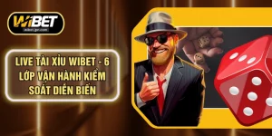 Live Tài Xỉu WIBET - 6 Lớp Vận Hành Kiểm Soát Diễn Biến