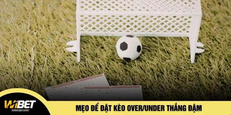 Mẹo để đặt kèo Over/Under thắng đậm
