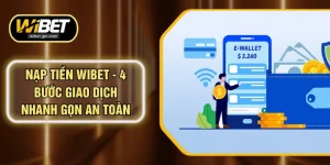 Nạp Tiền WIBET - 4 Bước Giao Dịch Nhanh Gọn An Toàn