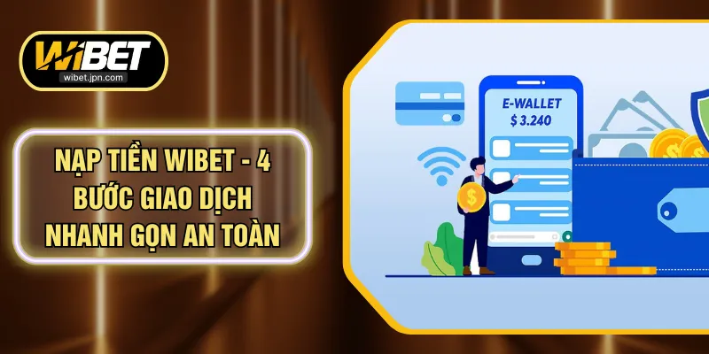 Nạp Tiền WIBET - 4 Bước Giao Dịch Nhanh Gọn An Toàn