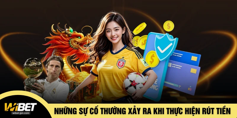 Những sự cố thường xảy ra khi thực hiện rút tiền