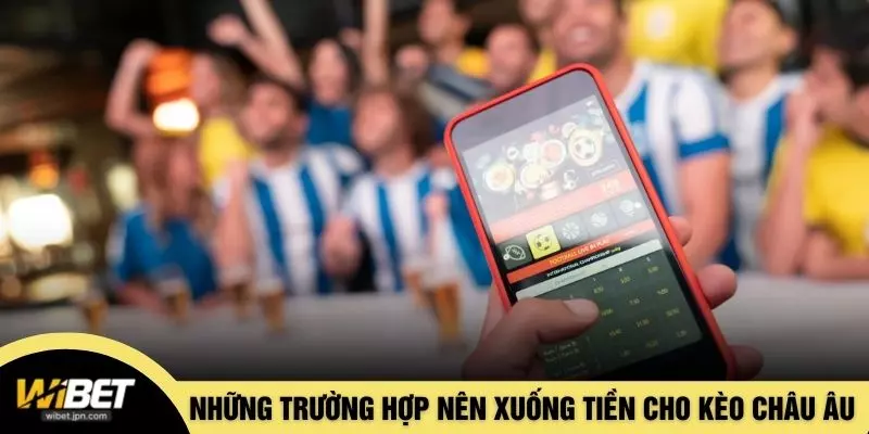 Những trường hợp nên xuống tiền cho kèo châu Âu