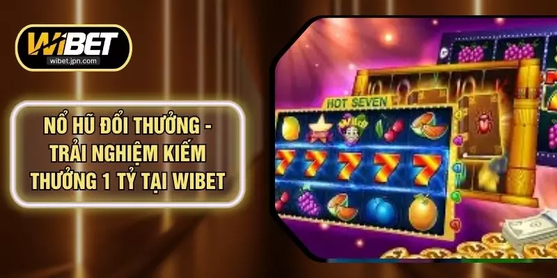 Nổ Hũ Đổi Thưởng - Trải Nghiệm Kiếm Thưởng 1 Tỷ Tại WIBET