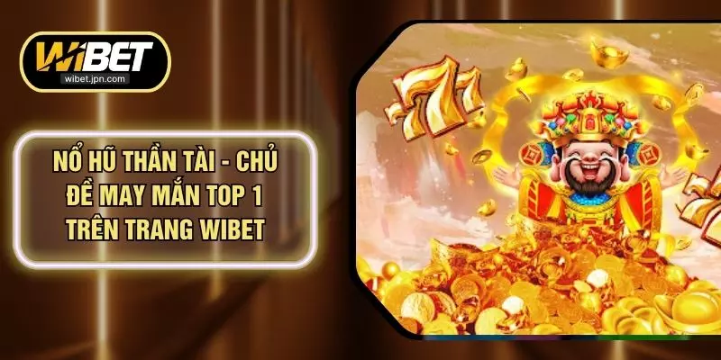 Nổ Hũ Thần Tài - Chủ Đề May Mắn Top 1 Trên Trang WIBET
