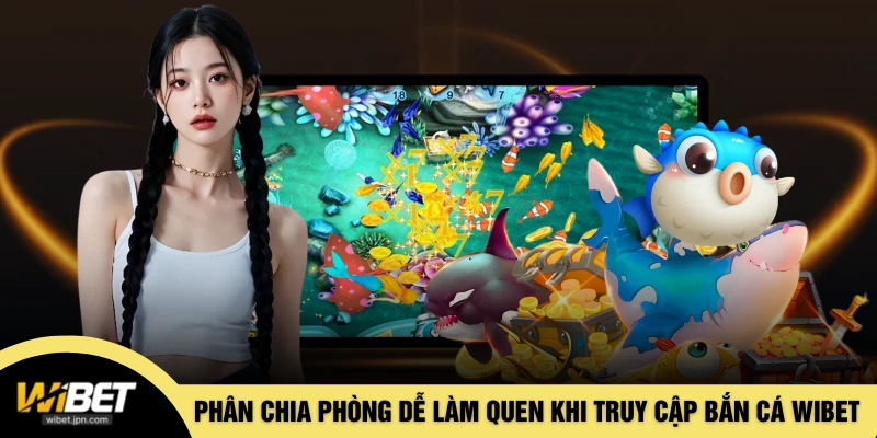 Phân chia phòng giúp dễ làm quen khi truy cập bắn cá WIBET