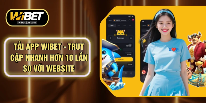 Tải App WIBET - Truy Cập Nhanh Hơn 10 Lần So Với Website