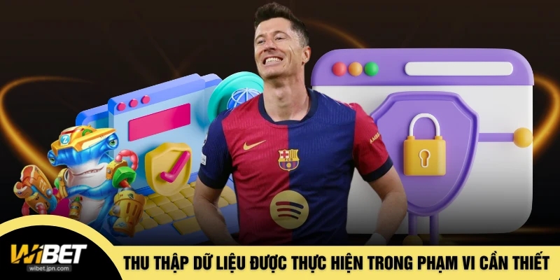 Thu thập dữ liệu được thực hiện trong phạm vi cần thiết