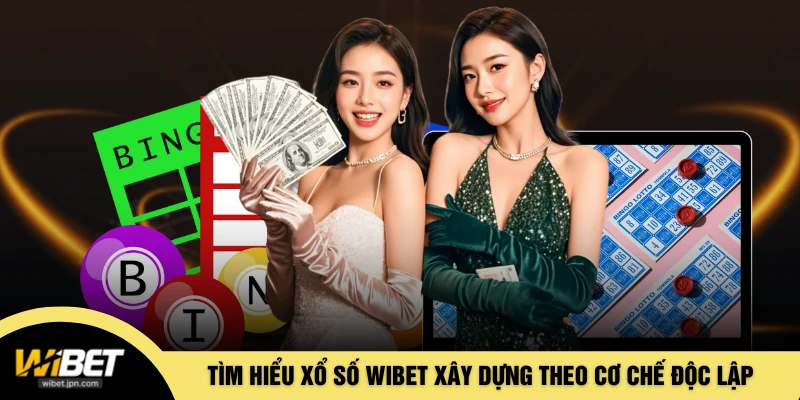Tìm hiểu xổ số WIBET xây dựng theo cơ chế độc lập