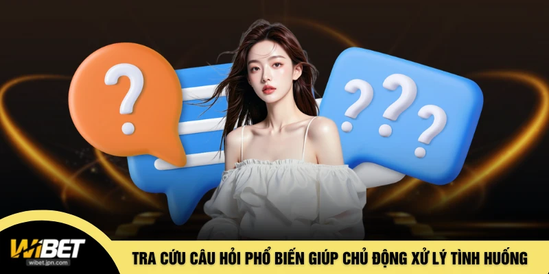 Tra cứu câu hỏi phổ biến giúp chủ động xử lý các tình huống