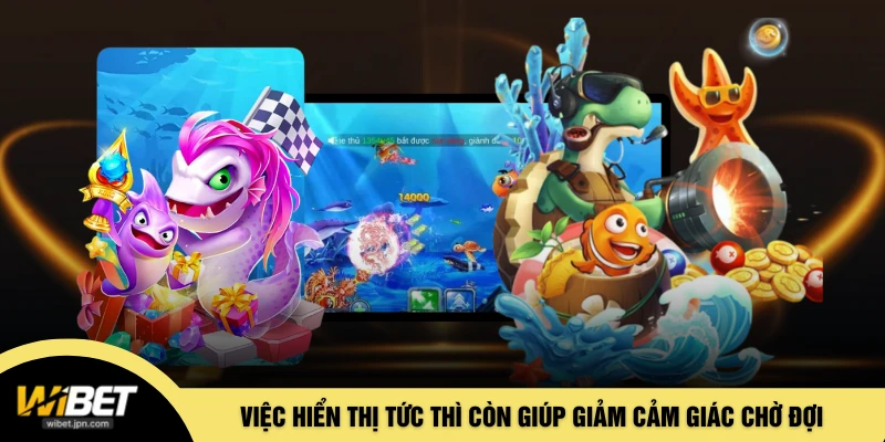 Việc hiển thị tức thì còn giúp giảm cảm giác chờ đợi